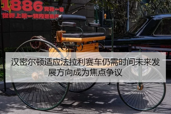 汉密尔顿适应法拉利赛车仍需时间未来发展方向成为焦点争议