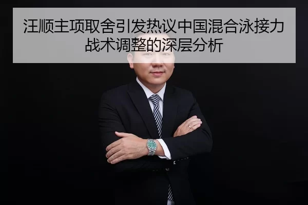 汪顺主项取舍引发热议中国混合泳接力战术调整的深层分析