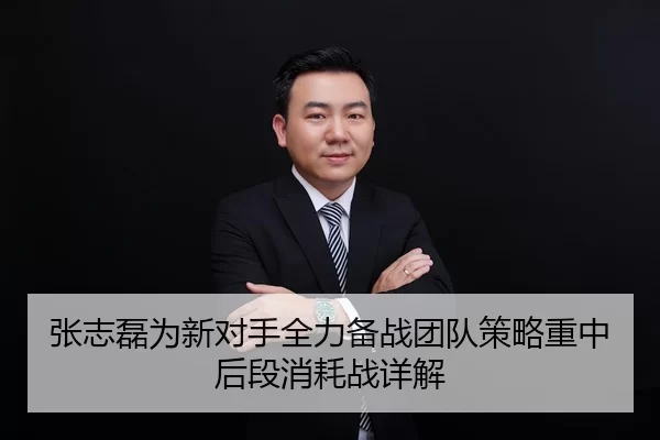 张志磊为新对手全力备战团队策略重中后段消耗战详解