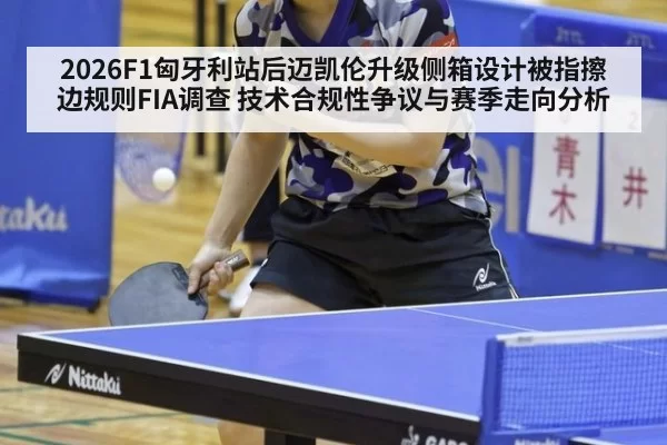2026F1匈牙利站后迈凯伦升级侧箱设计被指擦边规则FIA调查 技术合规性争议与赛季走向分析
