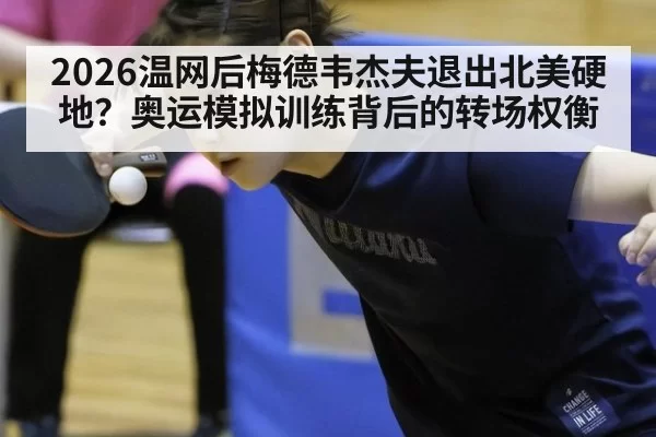 2026温网后梅德韦杰夫退出北美硬地？奥运模拟训练背后的转场权衡