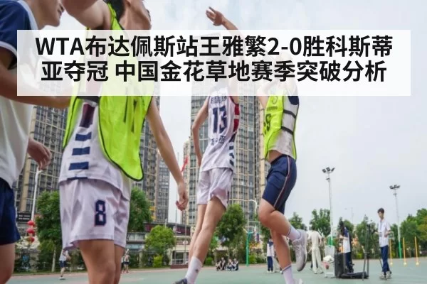 WTA布达佩斯站王雅繁2-0胜科斯蒂亚夺冠 中国金花草地赛季突破分析