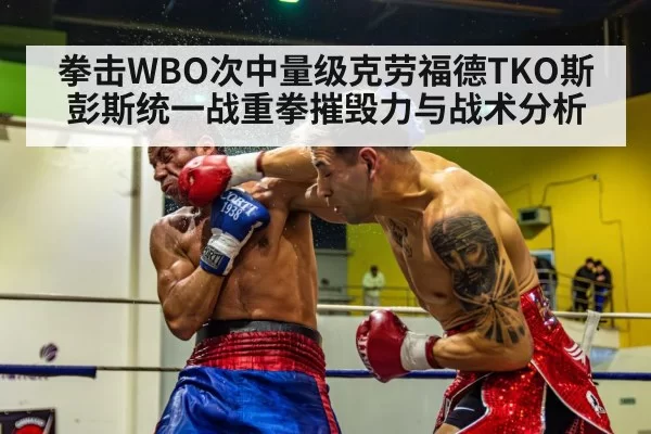 拳击WBO次中量级克劳福德TKO斯彭斯统一战重拳摧毁力与战术分析