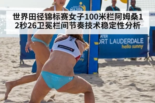 世界田径锦标赛女子100米栏阿姆桑12秒26卫冕栏间节奏技术稳定性分析