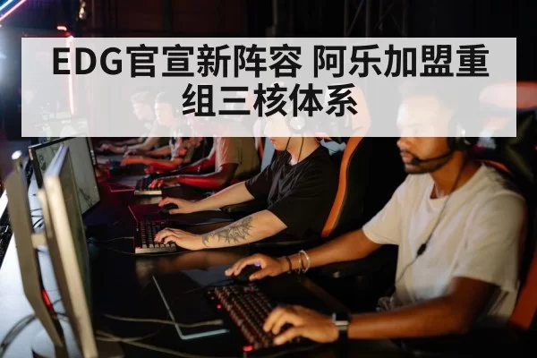 EDG官宣新阵容 阿乐加盟重组三核体系