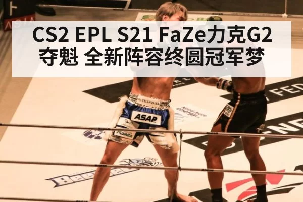 CS2 EPL S21 FaZe力克G2夺魁 全新阵容终圆冠军梦