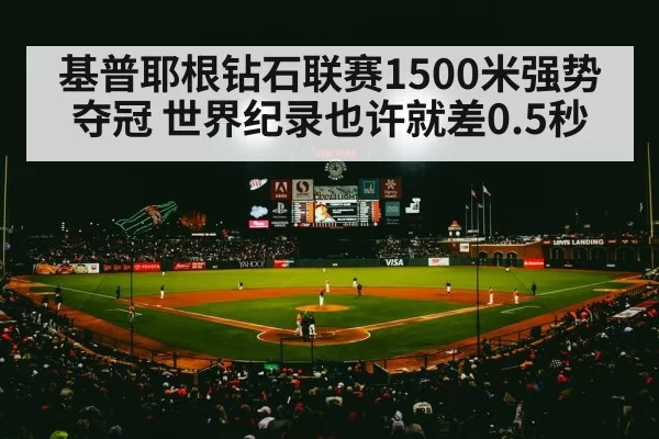 基普耶根钻石联赛1500米强势夺冠 世界纪录也许就差0.5秒